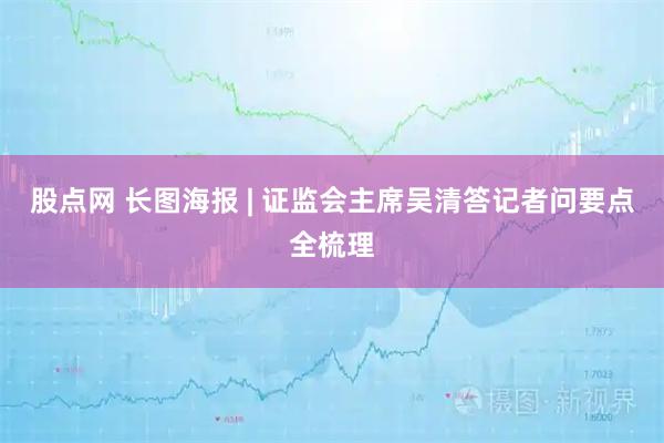 股点网 长图海报 | 证监会主席吴清答记者问要点全梳理