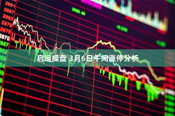 启运操盘 3月6日午间涨停分析