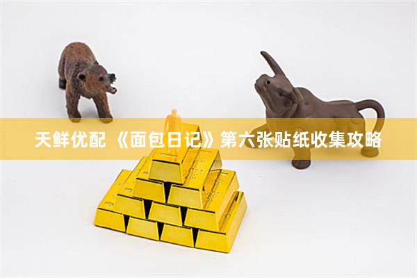 天鲜优配 《面包日记》第六张贴纸收集攻略