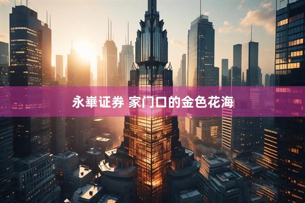 永崋证券 家门口的金色花海