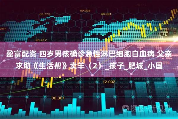 盈富配资 四岁男孩确诊急性淋巴细胞白血病 父亲求助《生活帮》卖羊（2）_孩子_肥城_小国