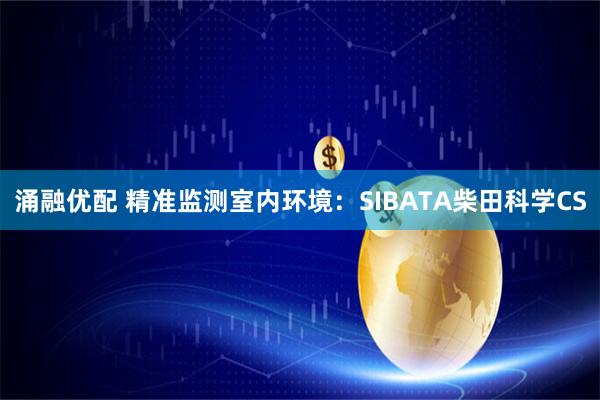 涌融优配 精准监测室内环境：SIBATA柴田科学CS