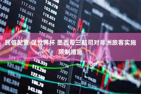 民信配资 保世界杯 墨西哥三航司对非洲旅客实施限制措施