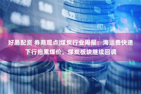 好易配资 券商观点|煤炭行业周报：海运费快速下行拖累煤价，煤炭板块继续回调