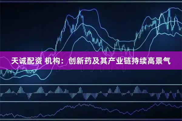 天诚配资 机构：创新药及其产业链持续高景气